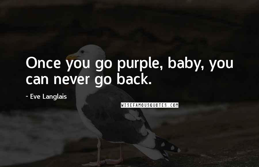 Eve Langlais Quotes: Once you go purple, baby, you can never go back.