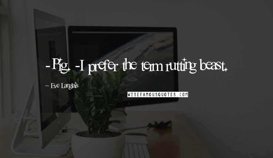 Eve Langlais Quotes: -Pig. -I prefer the term rutting beast.