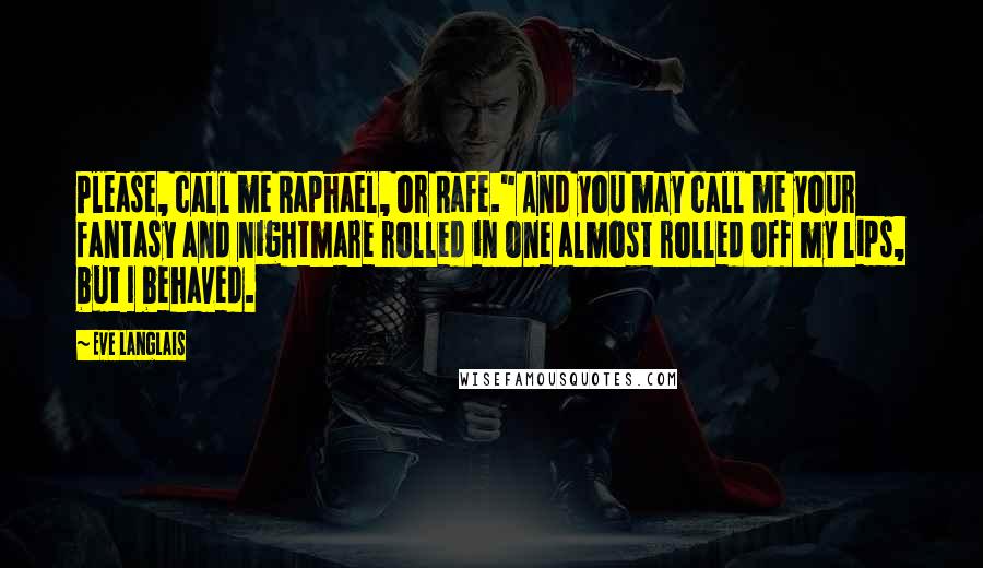 Eve Langlais Quotes: Please, call me Raphael, or Rafe." And you may call me your fantasy and nightmare rolled in one almost rolled off my lips, but I behaved.