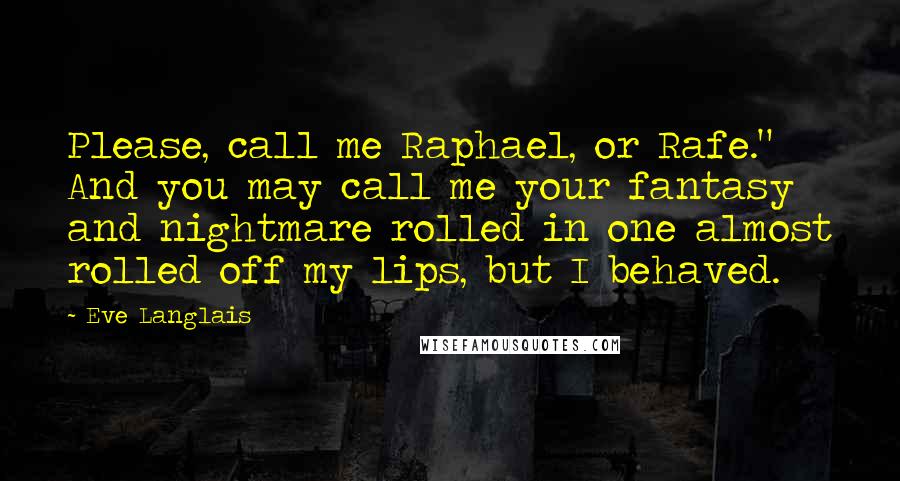 Eve Langlais Quotes: Please, call me Raphael, or Rafe." And you may call me your fantasy and nightmare rolled in one almost rolled off my lips, but I behaved.