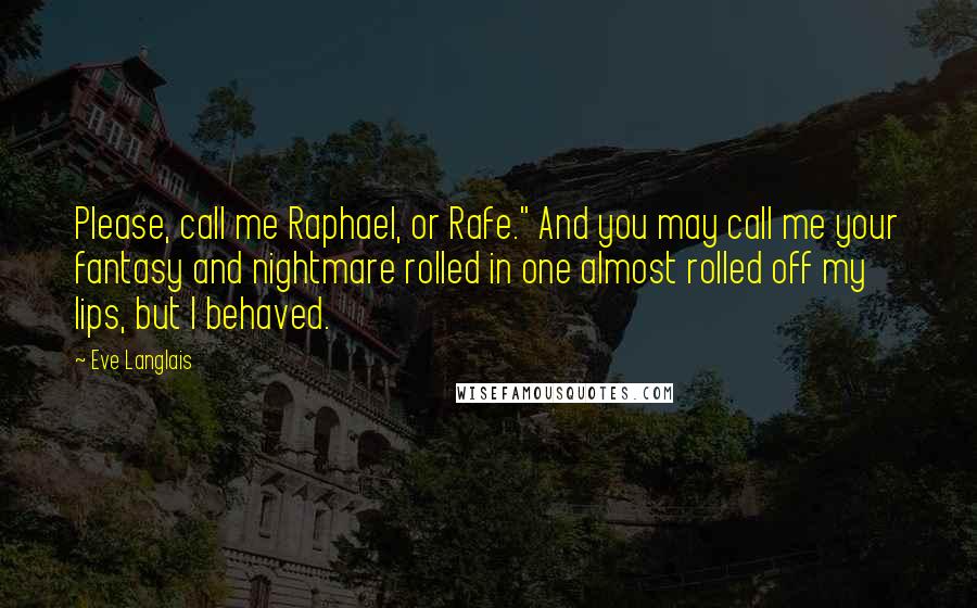 Eve Langlais Quotes: Please, call me Raphael, or Rafe." And you may call me your fantasy and nightmare rolled in one almost rolled off my lips, but I behaved.