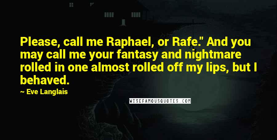 Eve Langlais Quotes: Please, call me Raphael, or Rafe." And you may call me your fantasy and nightmare rolled in one almost rolled off my lips, but I behaved.