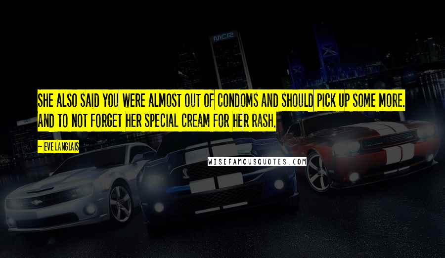 Eve Langlais Quotes: She also said you were almost out of condoms and should pick up some more. And to not forget her special cream for her rash.