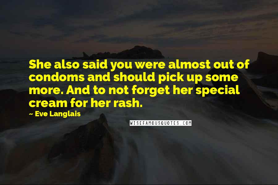 Eve Langlais Quotes: She also said you were almost out of condoms and should pick up some more. And to not forget her special cream for her rash.
