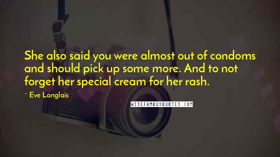 Eve Langlais Quotes: She also said you were almost out of condoms and should pick up some more. And to not forget her special cream for her rash.