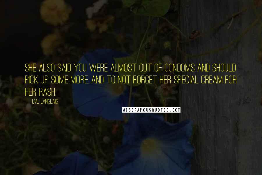 Eve Langlais Quotes: She also said you were almost out of condoms and should pick up some more. And to not forget her special cream for her rash.
