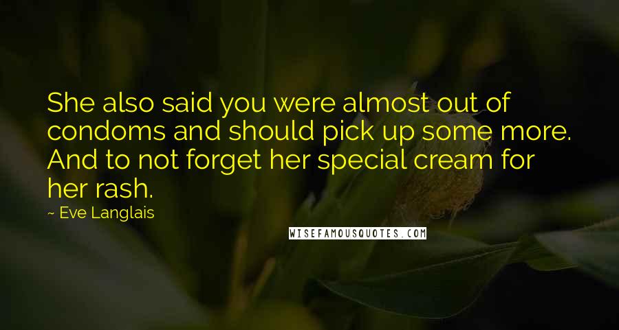 Eve Langlais Quotes: She also said you were almost out of condoms and should pick up some more. And to not forget her special cream for her rash.
