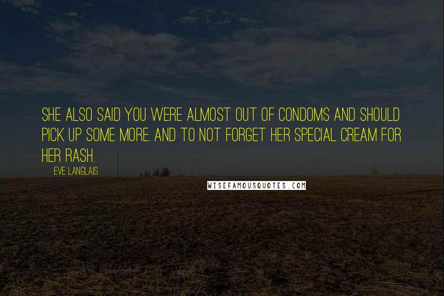 Eve Langlais Quotes: She also said you were almost out of condoms and should pick up some more. And to not forget her special cream for her rash.