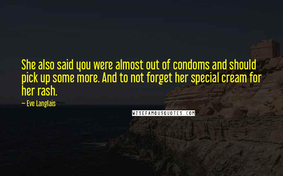 Eve Langlais Quotes: She also said you were almost out of condoms and should pick up some more. And to not forget her special cream for her rash.