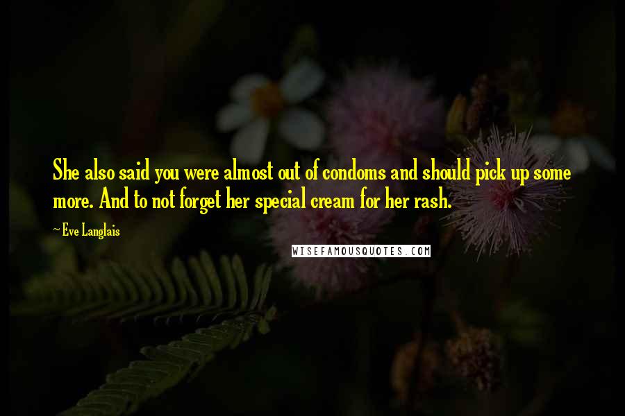 Eve Langlais Quotes: She also said you were almost out of condoms and should pick up some more. And to not forget her special cream for her rash.