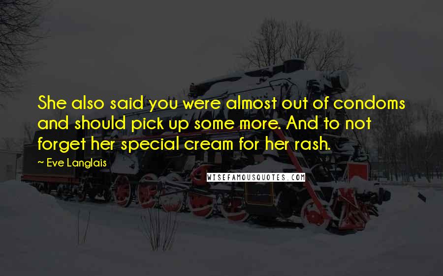 Eve Langlais Quotes: She also said you were almost out of condoms and should pick up some more. And to not forget her special cream for her rash.
