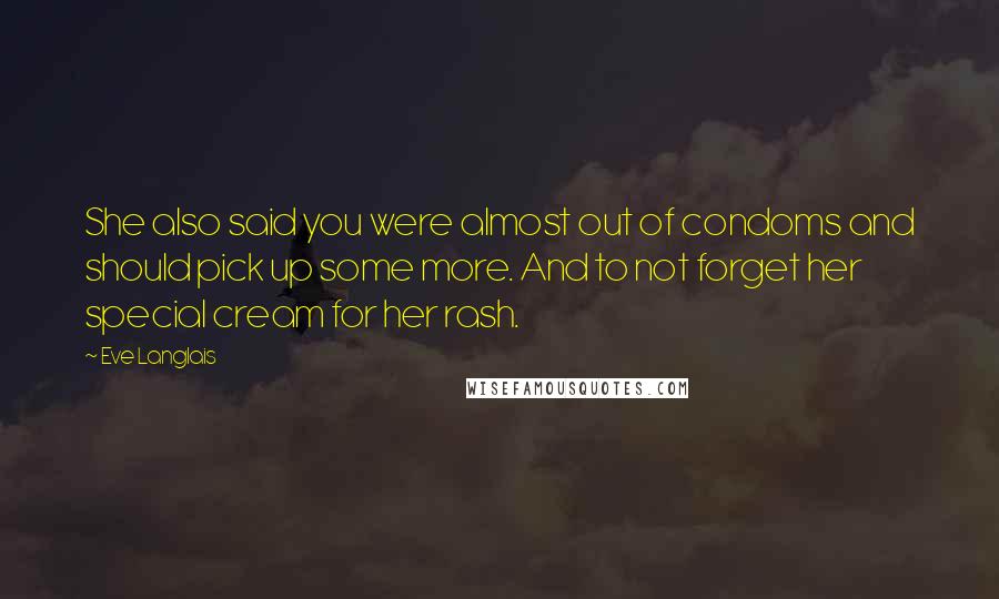 Eve Langlais Quotes: She also said you were almost out of condoms and should pick up some more. And to not forget her special cream for her rash.