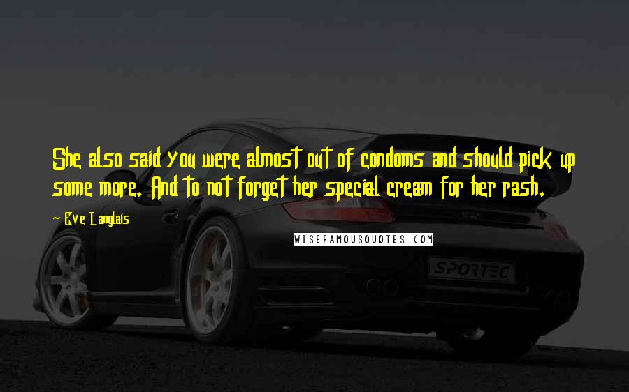 Eve Langlais Quotes: She also said you were almost out of condoms and should pick up some more. And to not forget her special cream for her rash.
