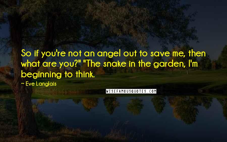 Eve Langlais Quotes: So if you're not an angel out to save me, then what are you?" "The snake in the garden, I'm beginning to think.