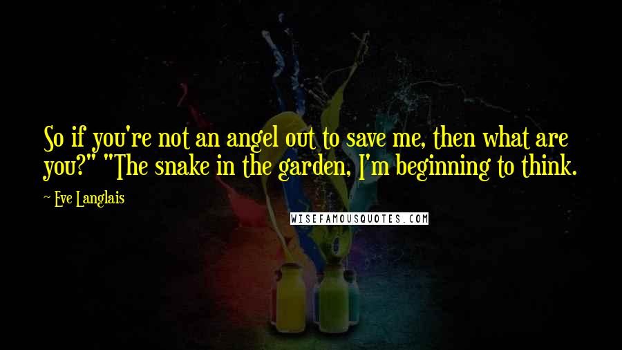 Eve Langlais Quotes: So if you're not an angel out to save me, then what are you?" "The snake in the garden, I'm beginning to think.