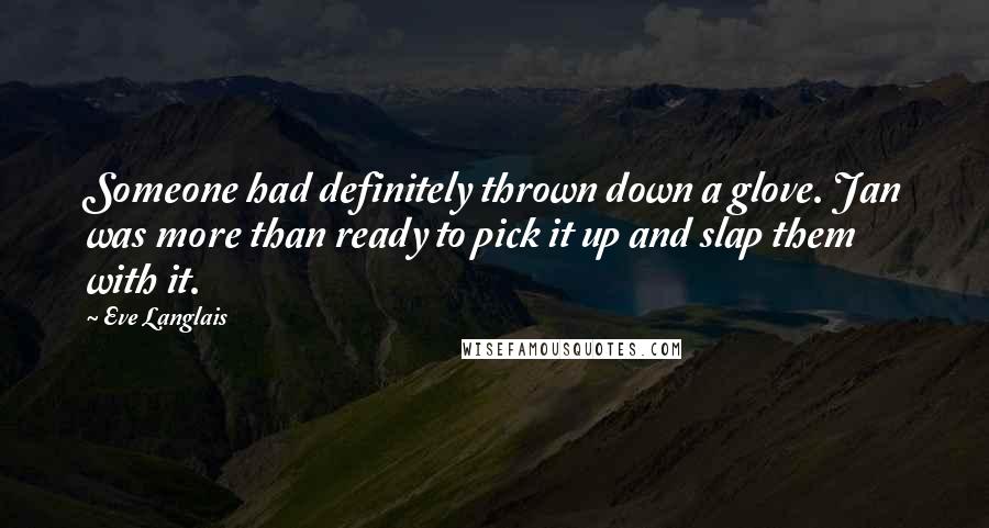 Eve Langlais Quotes: Someone had definitely thrown down a glove. Jan was more than ready to pick it up and slap them with it.