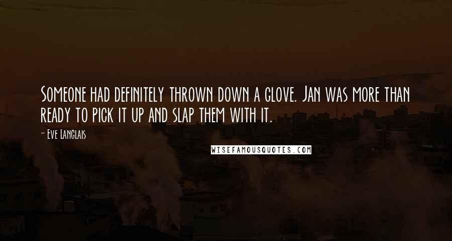 Eve Langlais Quotes: Someone had definitely thrown down a glove. Jan was more than ready to pick it up and slap them with it.
