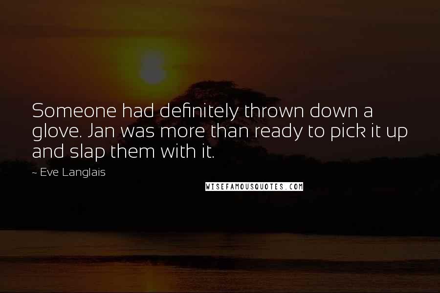 Eve Langlais Quotes: Someone had definitely thrown down a glove. Jan was more than ready to pick it up and slap them with it.