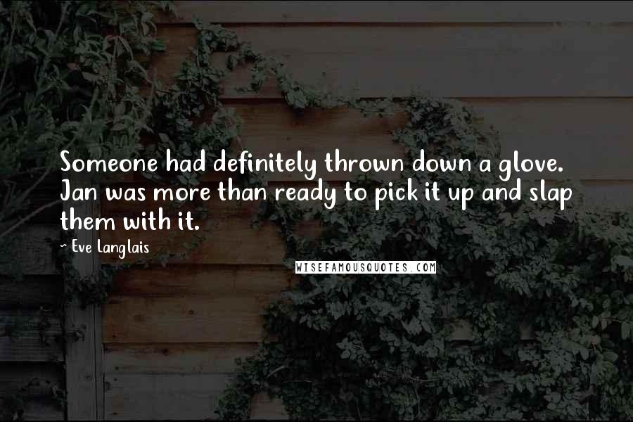 Eve Langlais Quotes: Someone had definitely thrown down a glove. Jan was more than ready to pick it up and slap them with it.