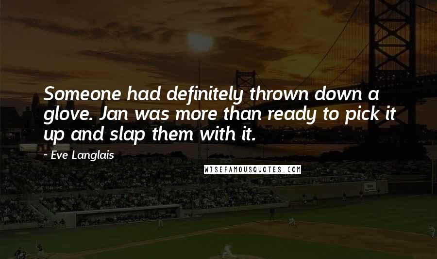 Eve Langlais Quotes: Someone had definitely thrown down a glove. Jan was more than ready to pick it up and slap them with it.