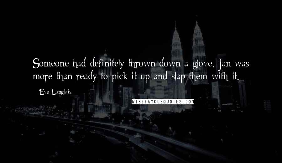 Eve Langlais Quotes: Someone had definitely thrown down a glove. Jan was more than ready to pick it up and slap them with it.