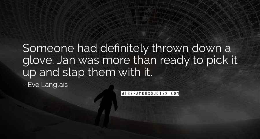 Eve Langlais Quotes: Someone had definitely thrown down a glove. Jan was more than ready to pick it up and slap them with it.