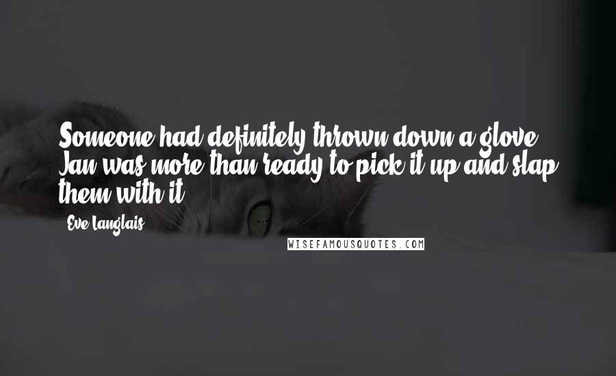 Eve Langlais Quotes: Someone had definitely thrown down a glove. Jan was more than ready to pick it up and slap them with it.