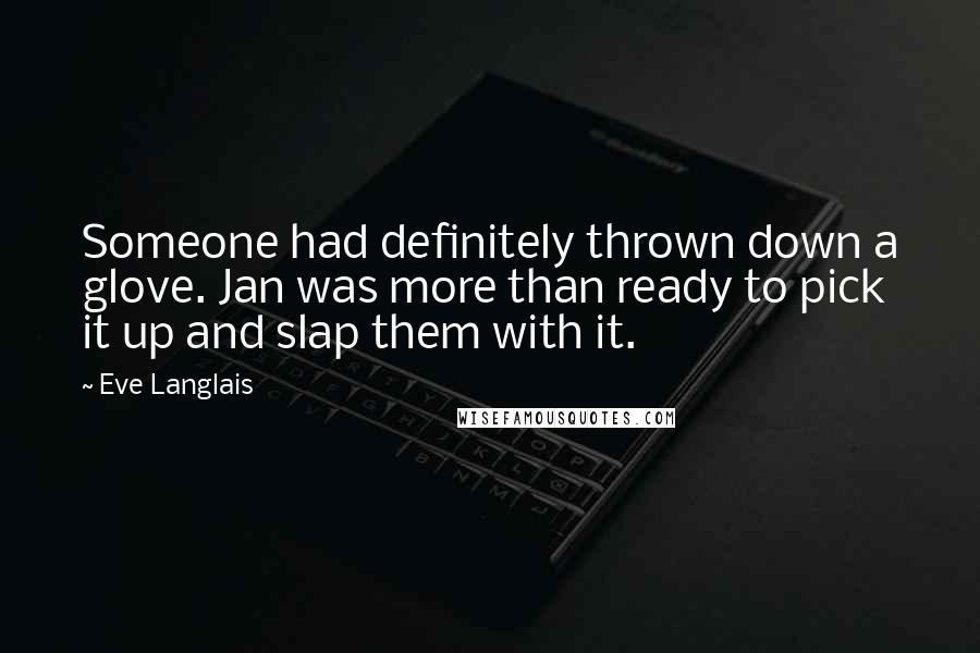 Eve Langlais Quotes: Someone had definitely thrown down a glove. Jan was more than ready to pick it up and slap them with it.