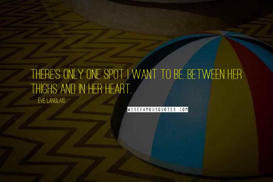 Eve Langlais Quotes: There's only one spot I want to be. Between her thighs and in her heart.