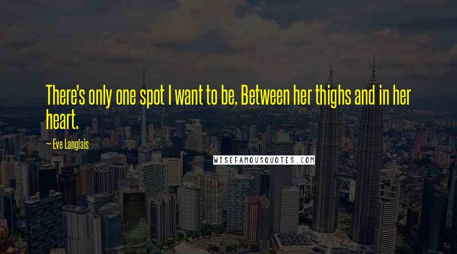 Eve Langlais Quotes: There's only one spot I want to be. Between her thighs and in her heart.