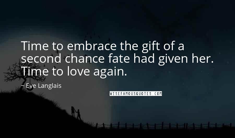 Eve Langlais Quotes: Time to embrace the gift of a second chance fate had given her. Time to love again.