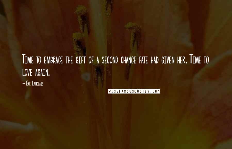 Eve Langlais Quotes: Time to embrace the gift of a second chance fate had given her. Time to love again.