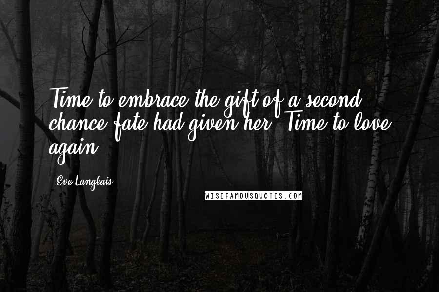 Eve Langlais Quotes: Time to embrace the gift of a second chance fate had given her. Time to love again.