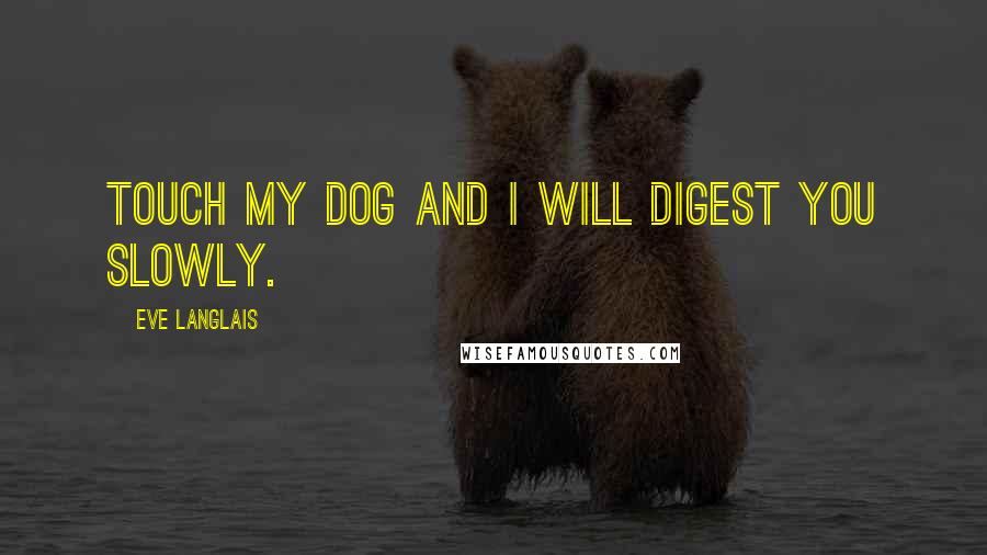 Eve Langlais Quotes: Touch my dog and I will digest you slowly.