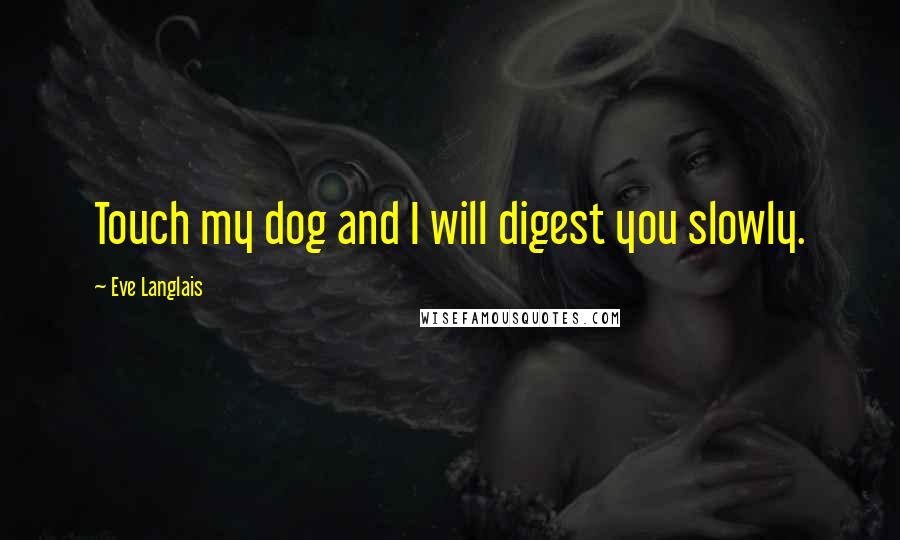 Eve Langlais Quotes: Touch my dog and I will digest you slowly.