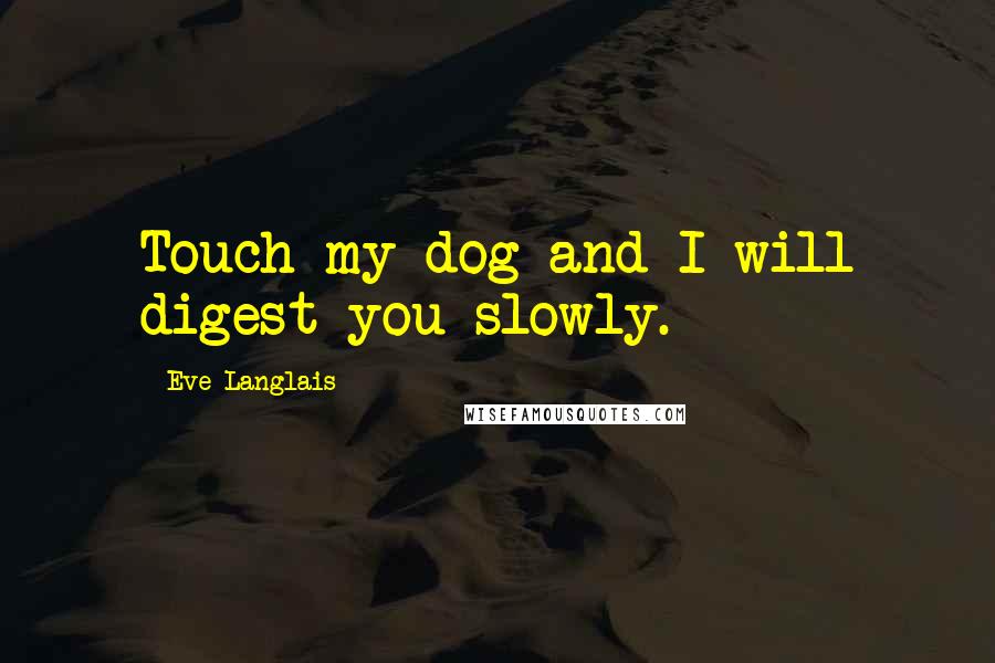 Eve Langlais Quotes: Touch my dog and I will digest you slowly.