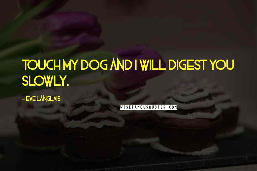 Eve Langlais Quotes: Touch my dog and I will digest you slowly.