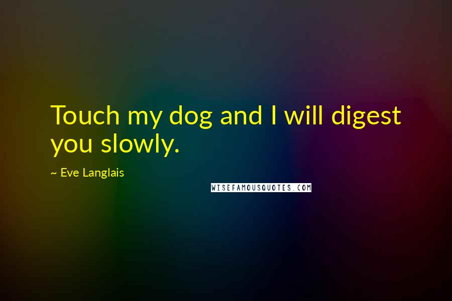 Eve Langlais Quotes: Touch my dog and I will digest you slowly.