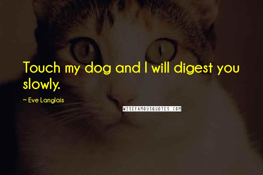 Eve Langlais Quotes: Touch my dog and I will digest you slowly.