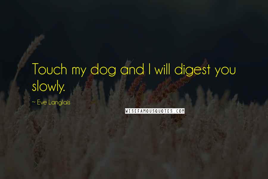 Eve Langlais Quotes: Touch my dog and I will digest you slowly.