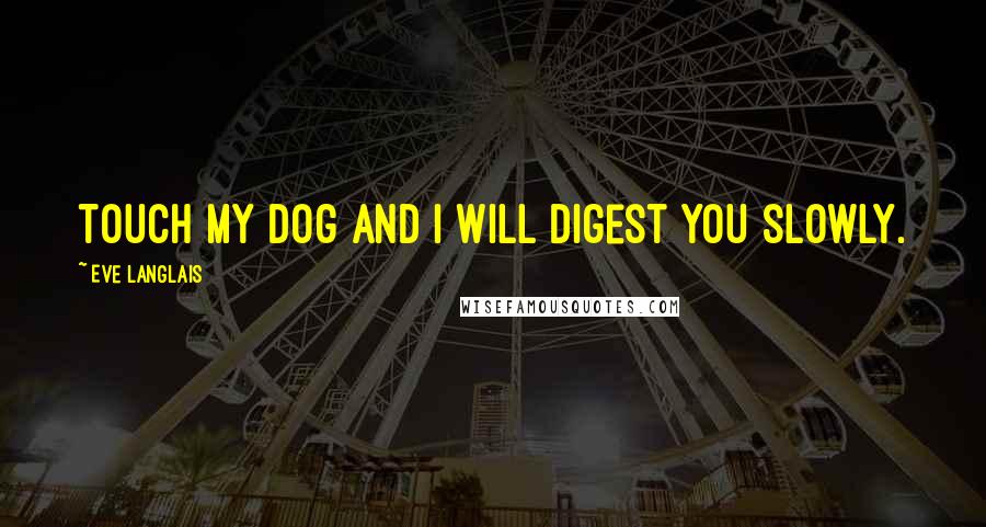 Eve Langlais Quotes: Touch my dog and I will digest you slowly.