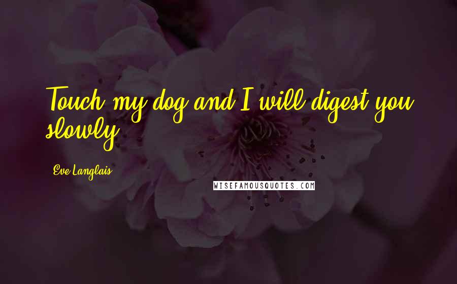 Eve Langlais Quotes: Touch my dog and I will digest you slowly.