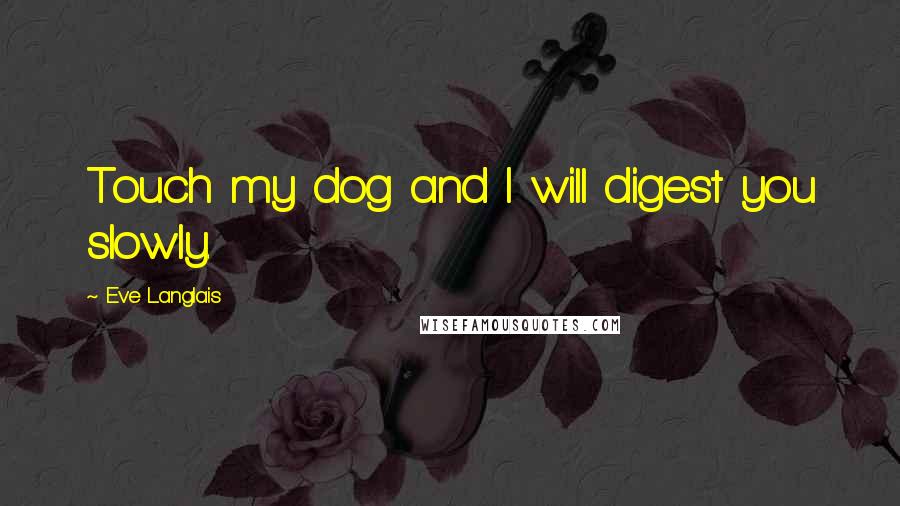 Eve Langlais Quotes: Touch my dog and I will digest you slowly.