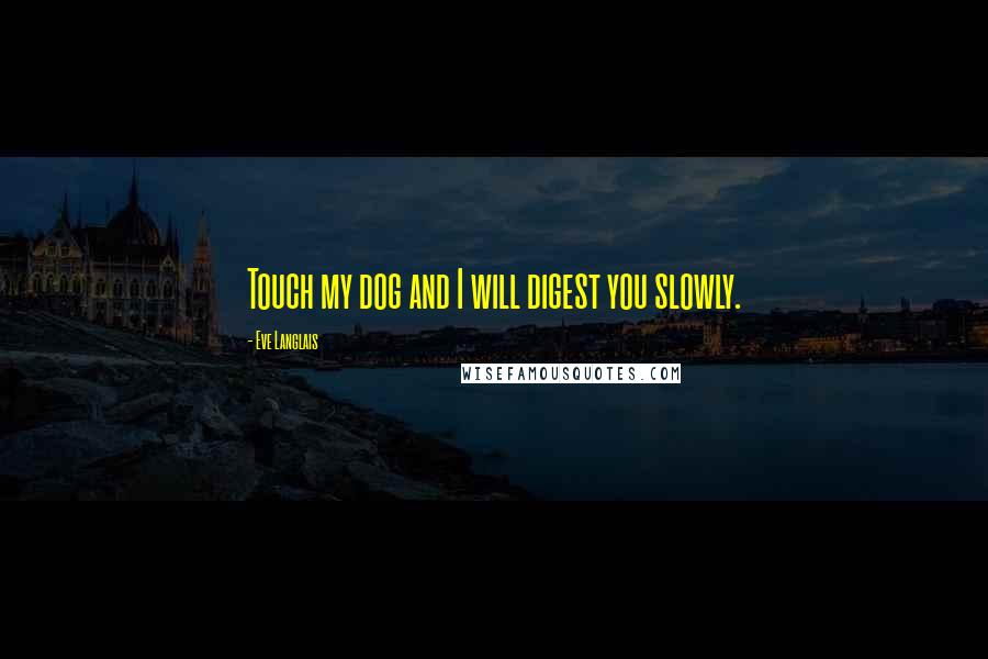 Eve Langlais Quotes: Touch my dog and I will digest you slowly.