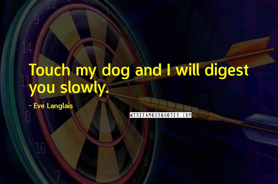 Eve Langlais Quotes: Touch my dog and I will digest you slowly.