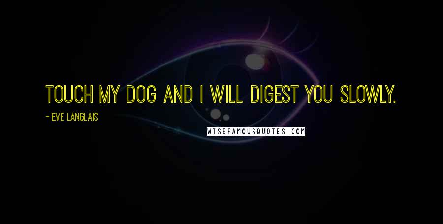 Eve Langlais Quotes: Touch my dog and I will digest you slowly.