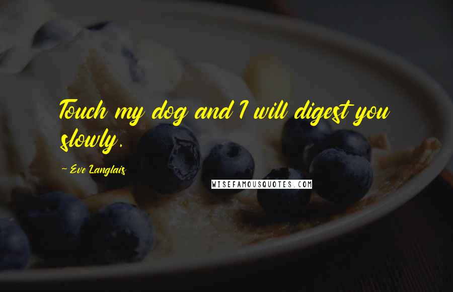 Eve Langlais Quotes: Touch my dog and I will digest you slowly.