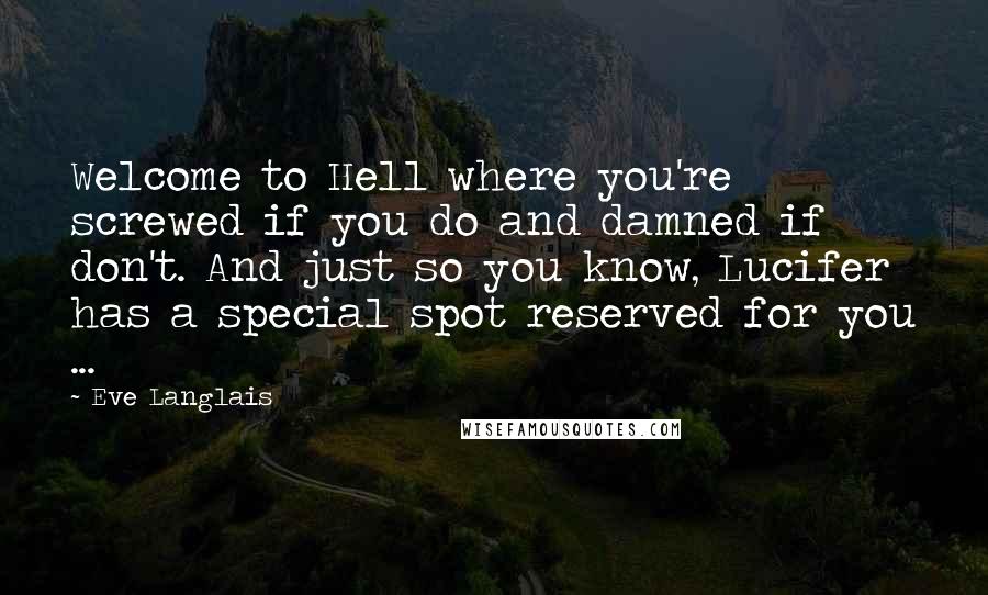 Eve Langlais Quotes: Welcome to Hell where you're screwed if you do and damned if don't. And just so you know, Lucifer has a special spot reserved for you ...