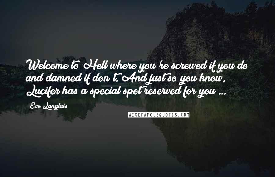 Eve Langlais Quotes: Welcome to Hell where you're screwed if you do and damned if don't. And just so you know, Lucifer has a special spot reserved for you ...