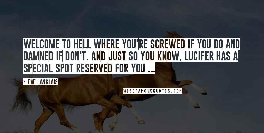 Eve Langlais Quotes: Welcome to Hell where you're screwed if you do and damned if don't. And just so you know, Lucifer has a special spot reserved for you ...